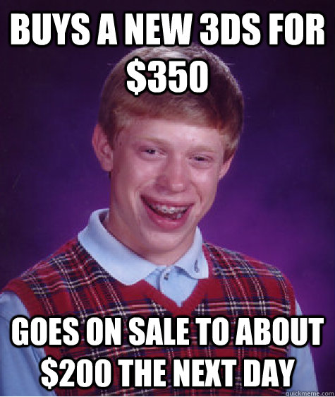 Buys a new 3DS for $350 Goes on sale to about $200 the next day  Bad Luck Brian