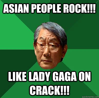 Asian people rock!!! like Lady gaGA ON CRACK!!!  High Expectations Asian Father