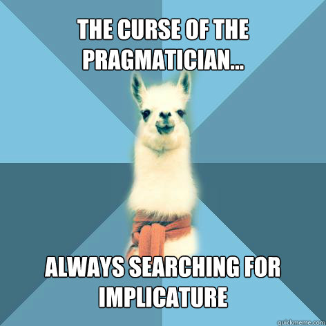 The Curse of the Pragmatician... Always searching for Implicature - The Curse of the Pragmatician... Always searching for Implicature  Linguist Llama