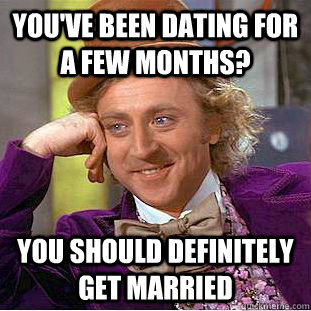 You've been dating for a few months? You should definitely get married - You've been dating for a few months? You should definitely get married  Condescending Wonka