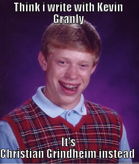 THINK I WRITE WITH KEVIN GRANLY IT'S CHRISTIAN GRINDHEIM INSTEAD  Bad Luck Brian