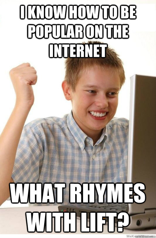 I know how to be popular on the internet what rhymes with lift?  First Day On Internet Kid