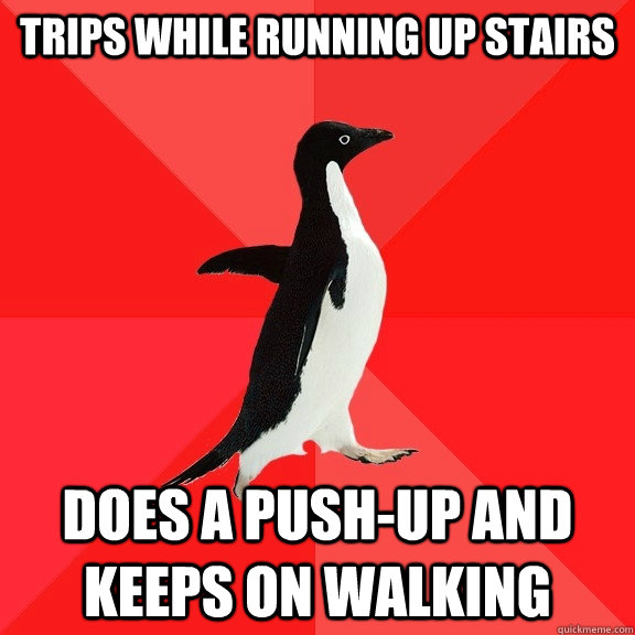 trips while running up stairs does a push-up and keeps on walking  Socially Awesome Penguin