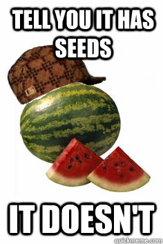 tell you it has seeds it doesn't - tell you it has seeds it doesn't  Scumbag Watermelon