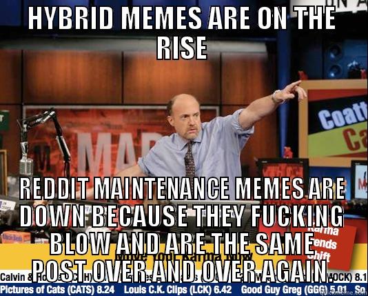 HYBRID MEMES ARE ON THE RISE REDDIT MAINTENANCE MEMES ARE DOWN BECAUSE THEY FUCKING BLOW AND ARE THE SAME POST OVER AND OVER AGAIN. Mad Karma with Jim Cramer