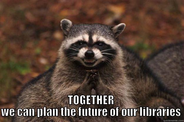  TOGETHER WE CAN PLAN THE FUTURE OF OUR LIBRARIES Evil Plotting Raccoon