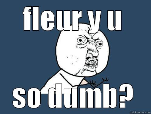 fleur is stupid$ - FLEUR Y U SO DUMB? Y U No