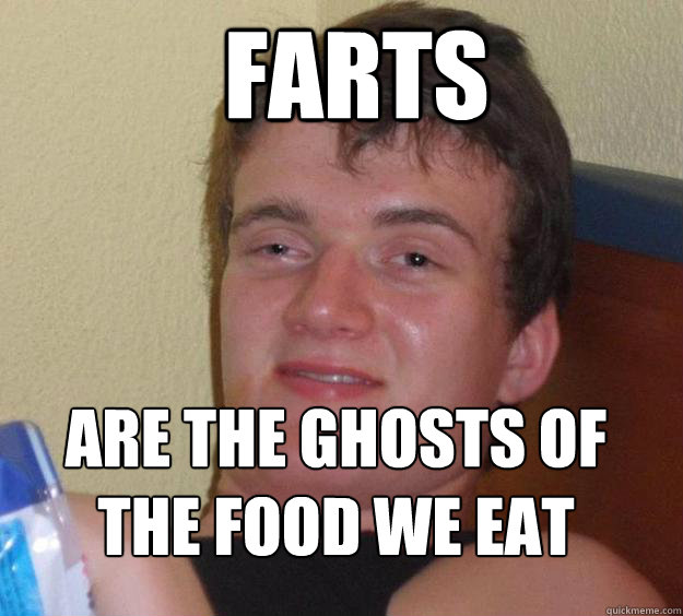 Farts Are the ghosts of the food we eat
  10 Guy