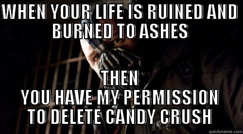 Candy crushes - WHEN YOUR LIFE IS RUINED AND BURNED TO ASHES THEN YOU HAVE MY PERMISSION TO DELETE CANDY CRUSH Misc