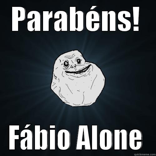 Happy BDay - PARABÉNS! FÁBIO ALONE Forever Alone