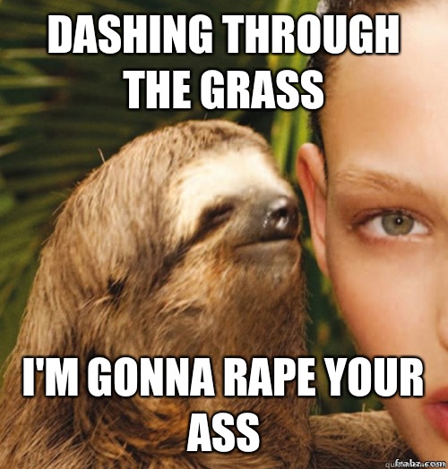 dashing through the grass I'm gonna rape your ass  rape sloth