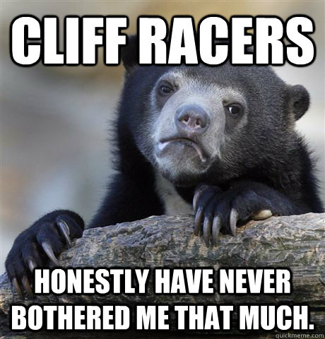 Cliff Racers Honestly have never bothered me that much.  Confession Bear