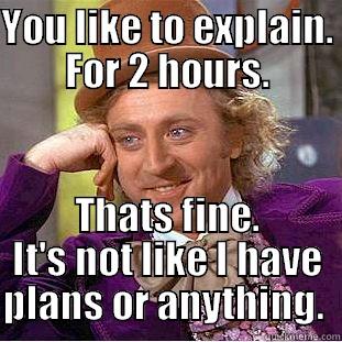 YOU LIKE TO EXPLAIN. FOR 2 HOURS. THATS FINE. IT'S NOT LIKE I HAVE PLANS OR ANYTHING.  Condescending Wonka