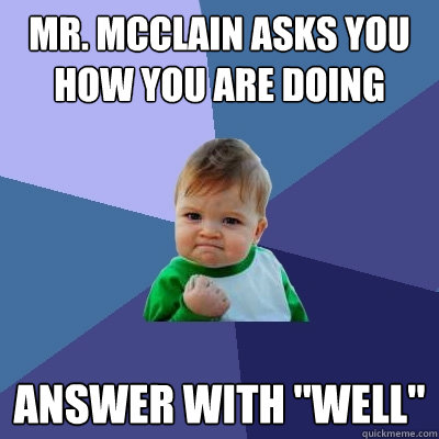 Mr. McClain asks you how you are doing answer with 