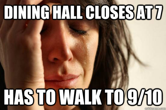 Dining Hall closes at 7 has to walk to 9/10 - Dining Hall closes at 7 has to walk to 9/10  First World Problems