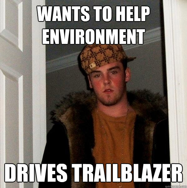 wants to help environment drives trailblazer   Scumbag Steve