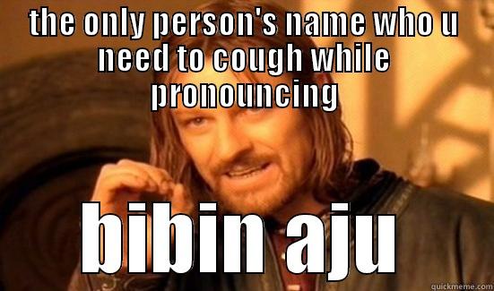 THE ONLY PERSON'S NAME WHO U NEED TO COUGH WHILE PRONOUNCING BIBIN AJU Boromir