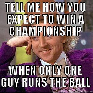 TELL ME HOW YOU EXPECT TO WIN A CHAMPIONSHIP WHEN ONLY ONE GUY RUNS THE BALL Condescending Wonka