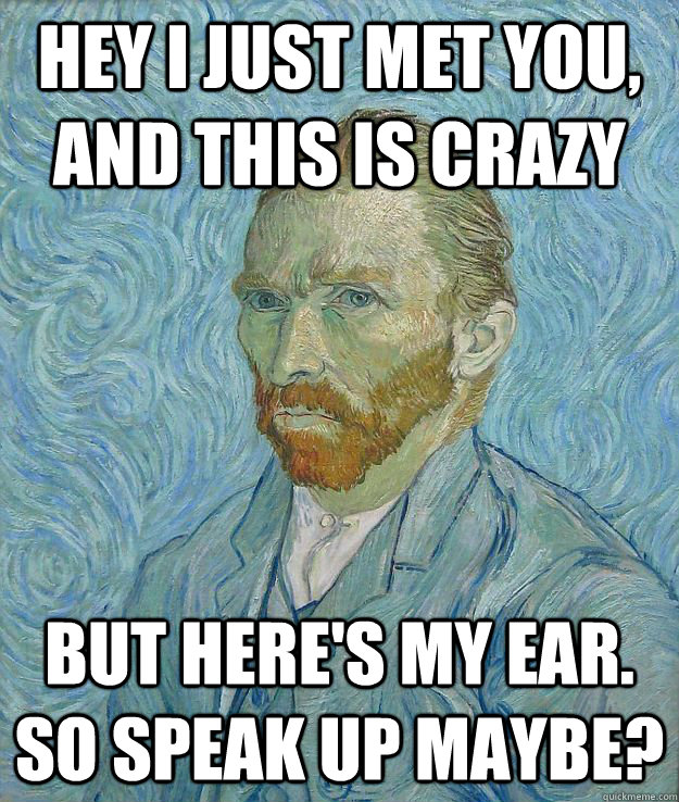 Hey I just met you, and this is crazy But here's my ear. So speak up maybe? - Hey I just met you, and this is crazy But here's my ear. So speak up maybe?  Insanity Van Gogh