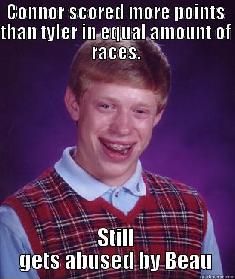 Sorry tyler and connor - CONNOR SCORED MORE POINTS THAN TYLER IN EQUAL AMOUNT OF RACES. STILL GETS ABUSED BY BEAU Bad Luck Brian