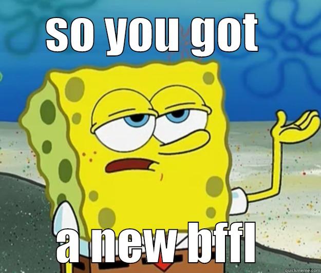 SO YOU GOT  A NEW BFFL Tough Spongebob