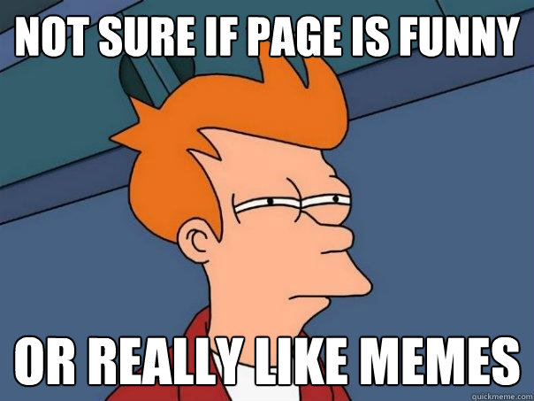 Not sure if page is funny or really like memes  Futurama Fry