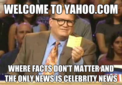 WELCOME to yahoo.com where facts don't matter and the only news is celebrity news  Whose Line