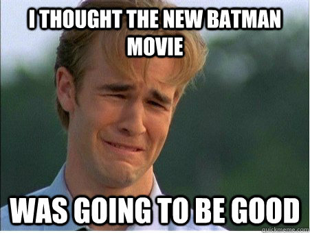 I thought the new batman movie was going to be good  1990s Problems