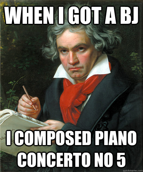 When I got a BJ I composed Piano Concerto No 5 - When I got a BJ I composed Piano Concerto No 5  Unimpressed Beethoven