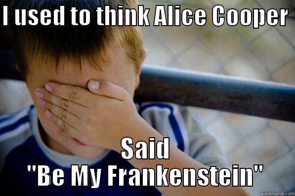 I USED TO THINK ALICE COOPER  SAID 