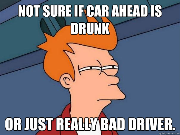 Not sure if car ahead is drunk or just really bad driver. - Not sure if car ahead is drunk or just really bad driver.  Futurama Fry