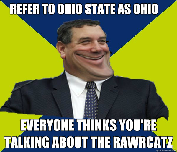 Refer to Ohio State as Ohio Everyone thinks you're talking about the Rawrcatz - Refer to Ohio State as Ohio Everyone thinks you're talking about the Rawrcatz  Hoke