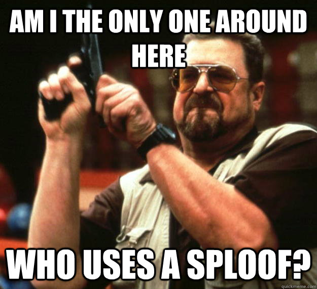 am I the only one around here Who uses a sploof?  Angry Walter