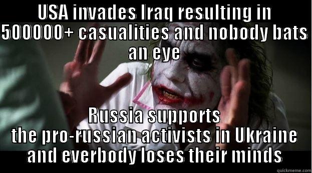 USA INVADES IRAQ RESULTING IN 500000+ CASUALITIES AND NOBODY BATS AN EYE RUSSIA SUPPORTS THE PRO-RUSSIAN ACTIVISTS IN UKRAINE AND EVERBODY LOSES THEIR MINDS Joker Mind Loss