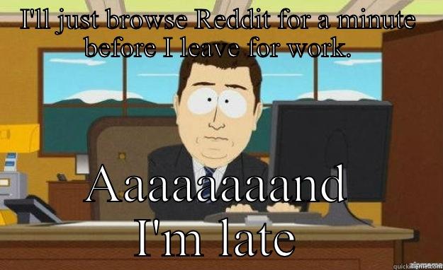 I'LL JUST BROWSE REDDIT FOR A MINUTE BEFORE I LEAVE FOR WORK. AAAAAAAAND I'M LATE aaaand its gone