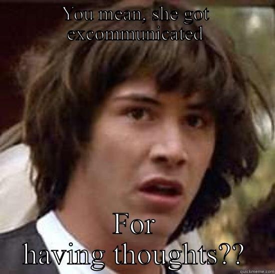 YOU MEAN, SHE GOT EXCOMMUNICATED FOR HAVING THOUGHTS?? conspiracy keanu