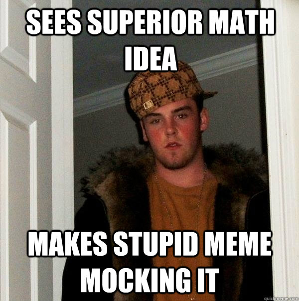 Sees superior math idea Makes stupid meme mocking it  Scumbag Steve