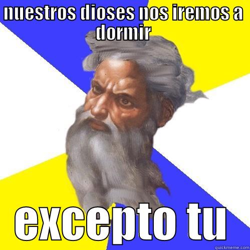 NUESTROS DIOSES NOS IREMOS A DORMIR EXCEPTO TU Advice God