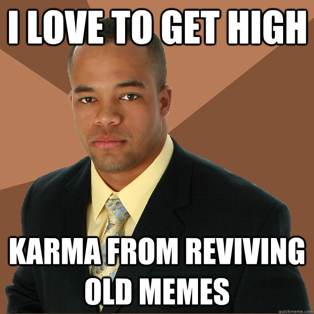 I love to get high karma from reviving old memes - I love to get high karma from reviving old memes  Successful Black Man