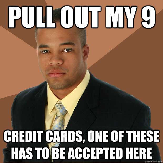 Pull out my 9 Credit cards, one of these has to be accepted here - Pull out my 9 Credit cards, one of these has to be accepted here  Successful Black Man