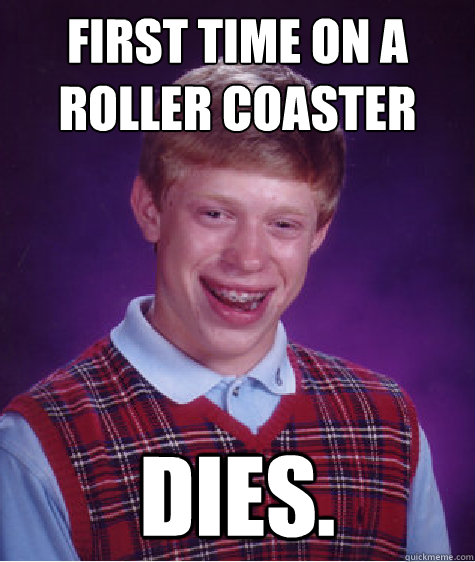 FIRST TIME ON A ROLLER COASTER DIES.  Bad Luck Brian