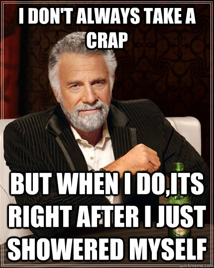 I don't always take a crap but when I do,its right after i just showered myself - I don't always take a crap but when I do,its right after i just showered myself  The Most Interesting Man In The World