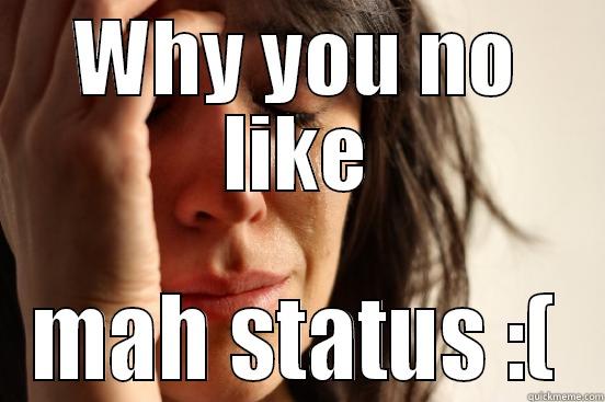 WHY YOU NO LIKE MAH STATUS :( First World Problems