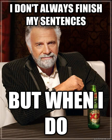 I don't always finish my sentences But when i do              The Most Interesting Man In The World