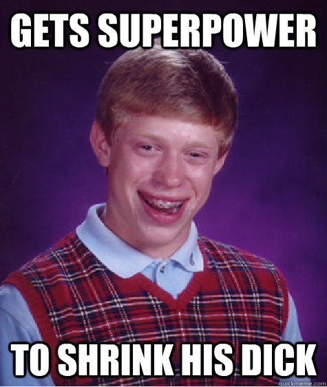 Gets superpower To shrink his dick  Bad Luck Brian