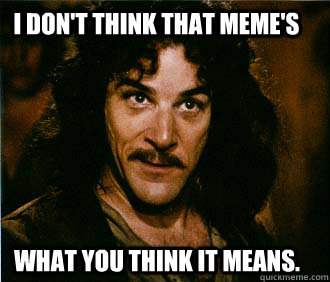 I don't think that meme's What you think it means.  Princess Bride