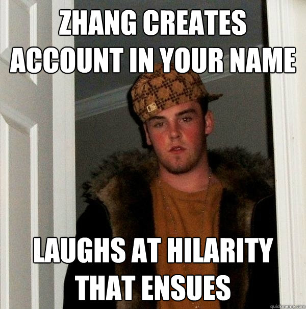 Zhang creates account in your name laughs at hilarity that ensues  Scumbag Steve