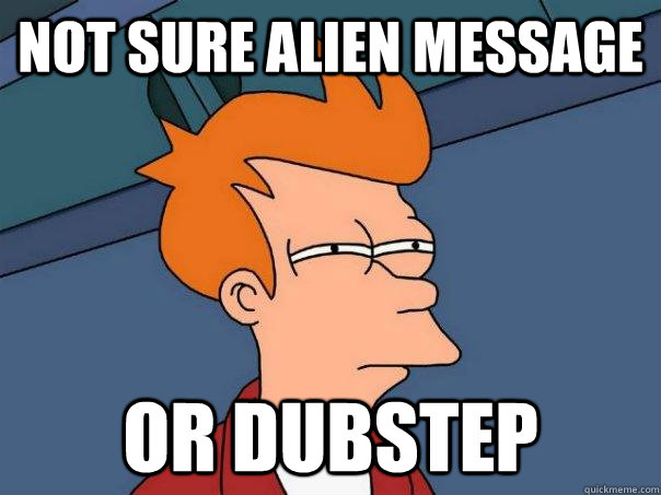 Not sure alien message or dubstep - Not sure alien message or dubstep  Futurama Fry