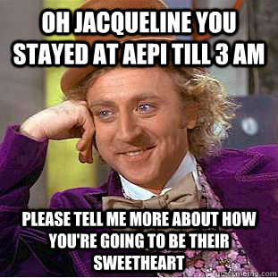 Oh Jacqueline you stayed at AEPi till 3 am please tell me more about how you're going to be their sweetheart - Oh Jacqueline you stayed at AEPi till 3 am please tell me more about how you're going to be their sweetheart  Condescending Wonka