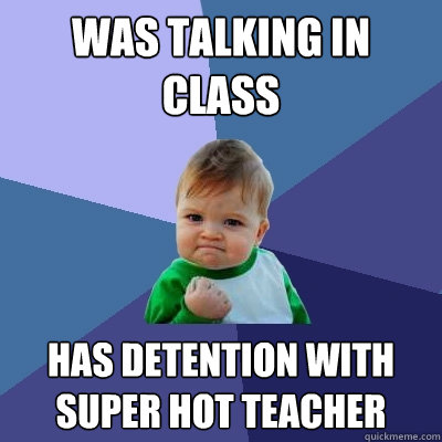 Was talking in class Has detention with super hot teacher  Success Kid